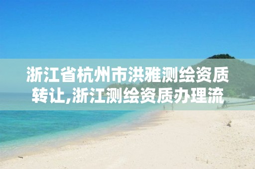 浙江省杭州市洪雅測繪資質轉讓,浙江測繪資質辦理流程