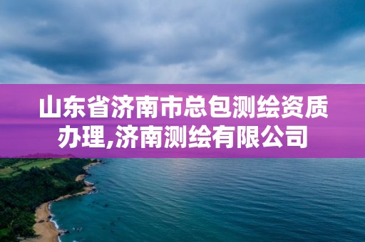 山東省濟南市總包測繪資質辦理,濟南測繪有限公司