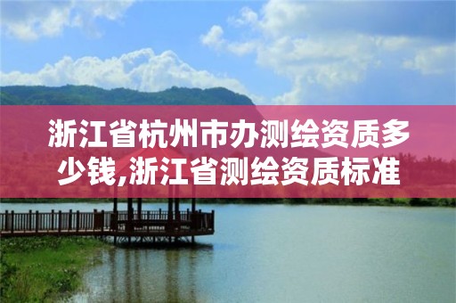 浙江省杭州市辦測繪資質多少錢,浙江省測繪資質標準。