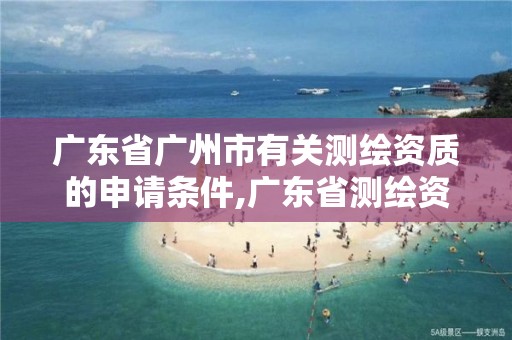 廣東省廣州市有關測繪資質的申請條件,廣東省測繪資質單位名單