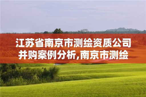 江蘇省南京市測繪資質(zhì)公司并購案例分析,南京市測繪勘察研究院有限公司上市。