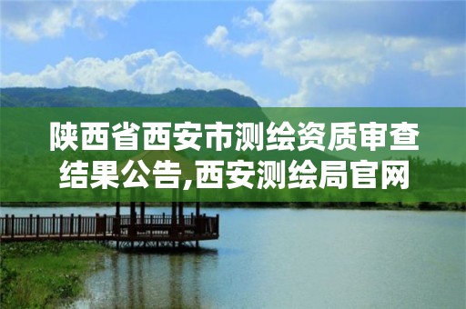 陜西省西安市測繪資質審查結果公告,西安測繪局官網