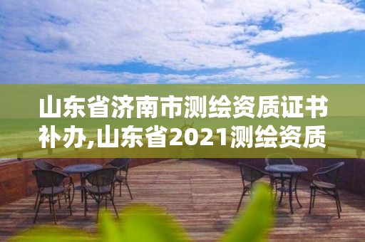 山東省濟(jì)南市測(cè)繪資質(zhì)證書(shū)補(bǔ)辦,山東省2021測(cè)繪資質(zhì)延期公告。