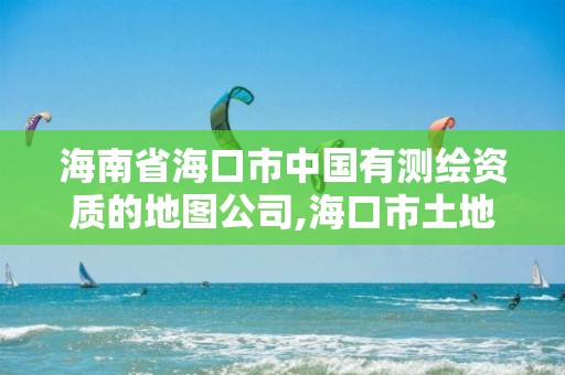 海南省海口市中國有測繪資質的地圖公司,海口市土地測繪院招聘。