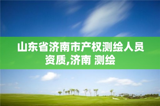 山東省濟南市產權測繪人員資質,濟南 測繪