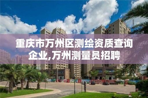 重慶市萬州區測繪資質查詢企業,萬州測量員招聘