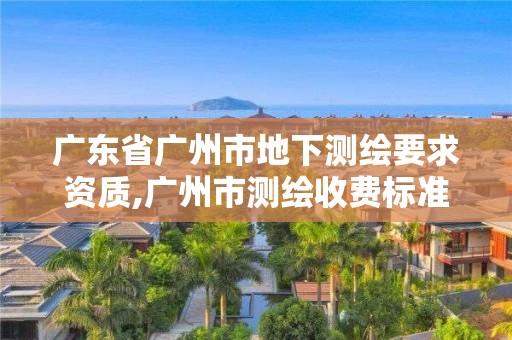 廣東省廣州市地下測繪要求資質,廣州市測繪收費標準