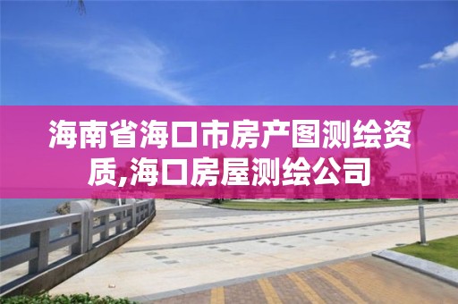 海南省海口市房產圖測繪資質,海口房屋測繪公司