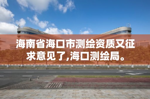 海南省海口市測繪資質又征求意見了,海口測繪局。