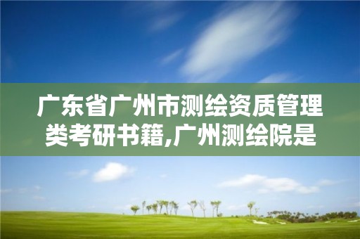 廣東省廣州市測繪資質(zhì)管理類考研書籍,廣州測繪院是什么單位。