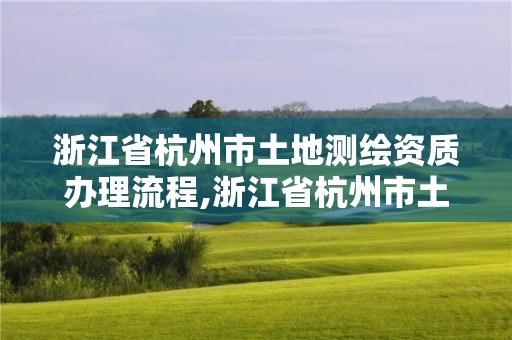 浙江省杭州市土地測繪資質辦理流程,浙江省杭州市土地測繪資質辦理流程圖。