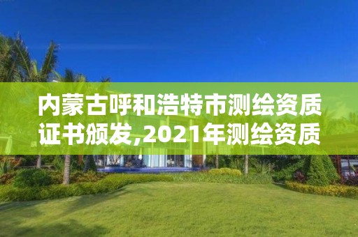 內(nèi)蒙古呼和浩特市測(cè)繪資質(zhì)證書頒發(fā),2021年測(cè)繪資質(zhì)。