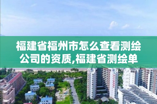 福建省福州市怎么查看測繪公司的資質,福建省測繪單位名單。