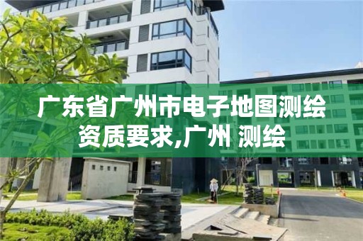 廣東省廣州市電子地圖測繪資質要求,廣州 測繪