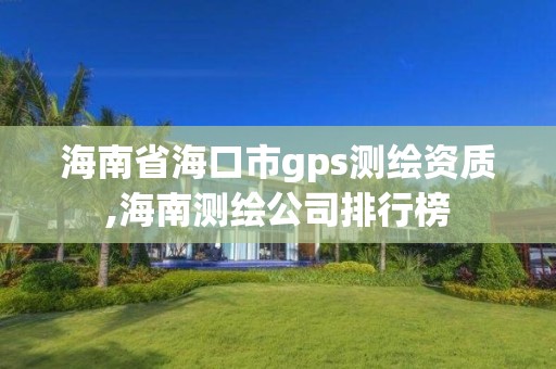 海南省海口市gps測繪資質,海南測繪公司排行榜