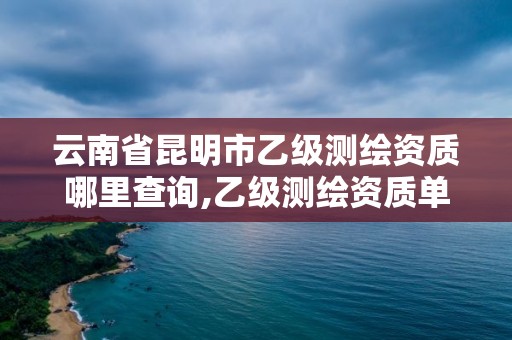 云南省昆明市乙級測繪資質哪里查詢,乙級測繪資質單位查詢