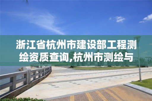 浙江省杭州市建設(shè)部工程測(cè)繪資質(zhì)查詢(xún),杭州市測(cè)繪與地理信息局。