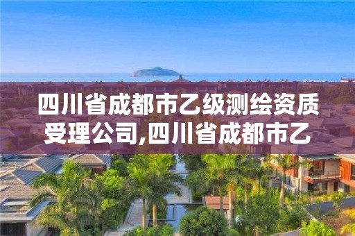 四川省成都市乙級(jí)測(cè)繪資質(zhì)受理公司,四川省成都市乙級(jí)測(cè)繪資質(zhì)受理公司電話