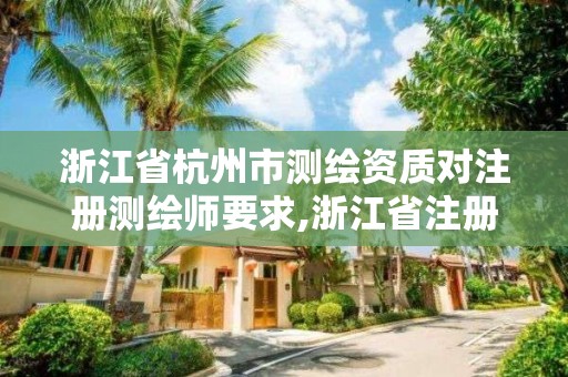 浙江省杭州市測繪資質對注冊測繪師要求,浙江省注冊測繪師報名