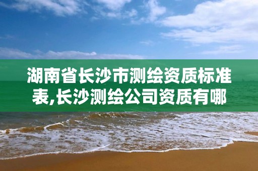 湖南省長沙市測繪資質標準表,長沙測繪公司資質有哪家