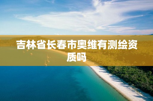 吉林省長(zhǎng)春市奧維有測(cè)繪資質(zhì)嗎