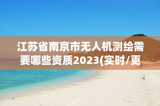 江蘇省南京市無人機測繪需要哪些資質(zhì)2023(實時/更新中)