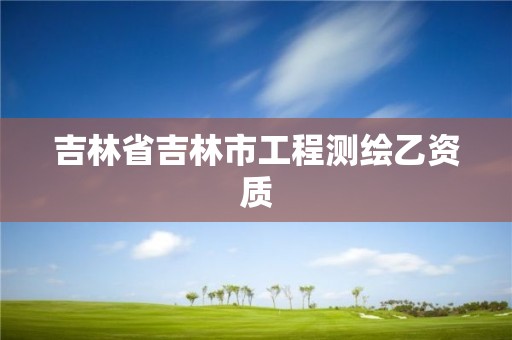 吉林省吉林市工程測(cè)繪乙資質(zhì)