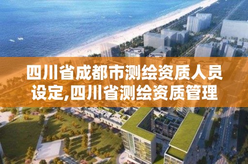 四川省成都市測繪資質人員設定,四川省測繪資質管理辦法