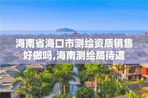 海南省海口市測繪資質銷售好做嗎,海南測繪局待遇