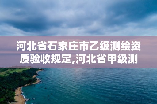 河北省石家莊市乙級測繪資質驗收規定,河北省甲級測繪資質單位