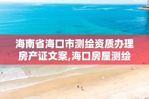 海南省海口市測繪資質辦理房產證文案,海口房屋測繪公司。