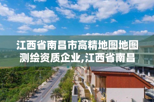 江西省南昌市高精地圖地圖測繪資質企業,江西省南昌市高精地圖地圖測繪資質企業名單。