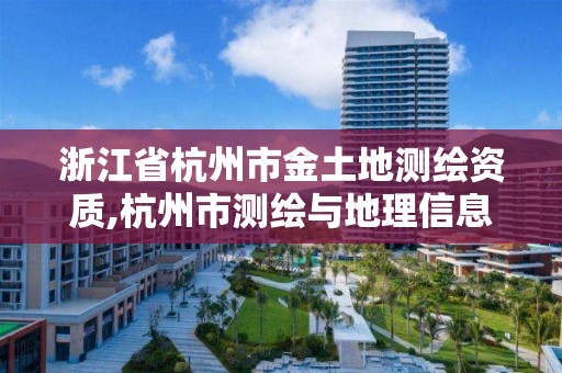 浙江省杭州市金土地測繪資質,杭州市測繪與地理信息行業(yè)協(xié)會