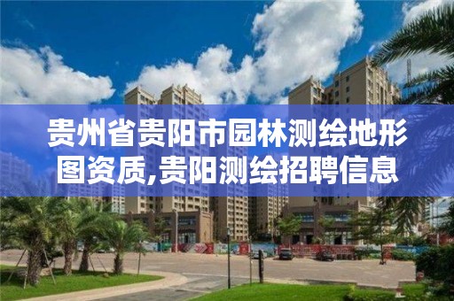 貴州省貴陽市園林測繪地形圖資質,貴陽測繪招聘信息網。