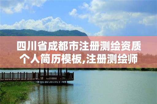 四川省成都市注冊測繪資質個人簡歷模板,注冊測繪師資質單位審核。