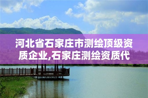 河北省石家莊市測繪頂級資質企業,石家莊測繪資質代辦