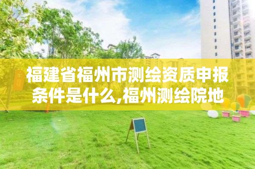 福建省福州市測繪資質申報條件是什么,福州測繪院地址