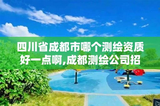 四川省成都市哪個測繪資質好一點啊,成都測繪公司招聘。