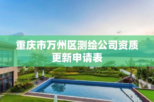 重慶市萬州區測繪公司資質更新申請表