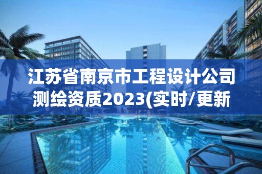 江蘇省南京市工程設計公司測繪資質2023(實時/更新中)