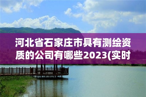 河北省石家莊市具有測繪資質的公司有哪些2023(實時/更新中)