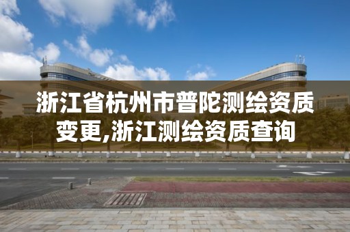 浙江省杭州市普陀測繪資質變更,浙江測繪資質查詢