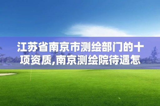 江蘇省南京市測繪部門的十項資質,南京測繪院待遇怎么樣。