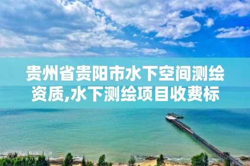 貴州省貴陽市水下空間測繪資質,水下測繪項目收費標準