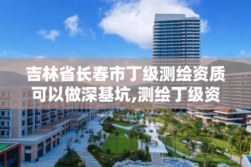 吉林省長春市丁級測繪資質可以做深基坑,測繪丁級資質可以承攬業務范圍。