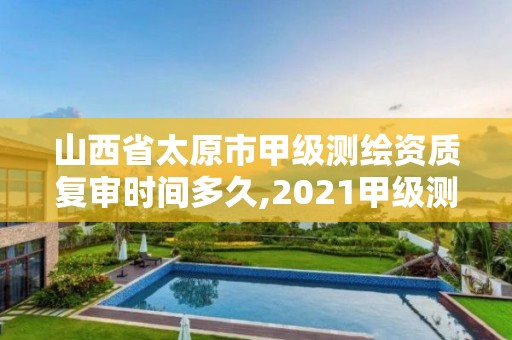 山西省太原市甲級測繪資質復審時間多久,2021甲級測繪資質延期公告。