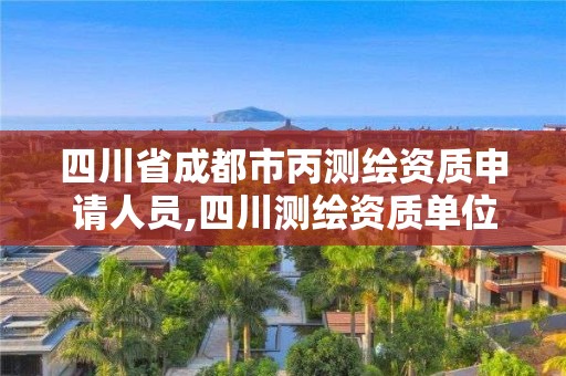 四川省成都市丙測(cè)繪資質(zhì)申請(qǐng)人員,四川測(cè)繪資質(zhì)單位。