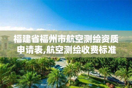 福建省福州市航空測繪資質申請表,航空測繪收費標準。