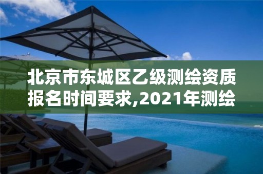 北京市東城區(qū)乙級測繪資質(zhì)報名時間要求,2021年測繪乙級資質(zhì)申報條件。