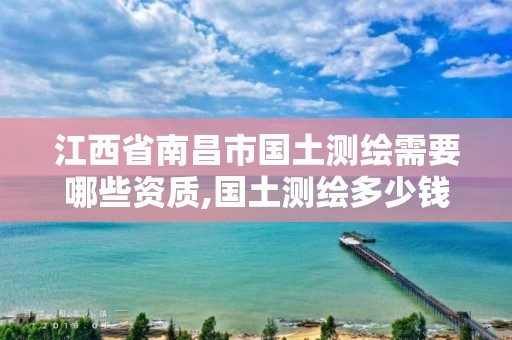 江西省南昌市國土測繪需要哪些資質,國土測繪多少錢